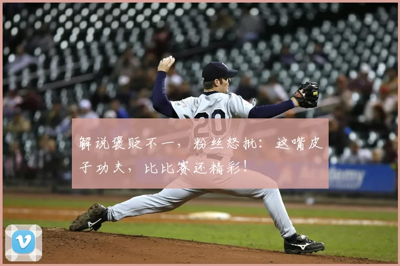解说褒贬不一，粉丝怒批：这嘴皮子功夫，比比赛还精彩！