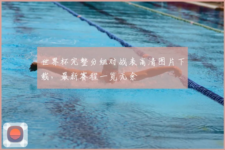 世界杯完整分组对战表高清图片下载，最新赛程一览无余