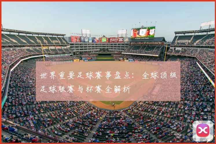 世界重要足球赛事盘点：全球顶级足球联赛与杯赛全解析