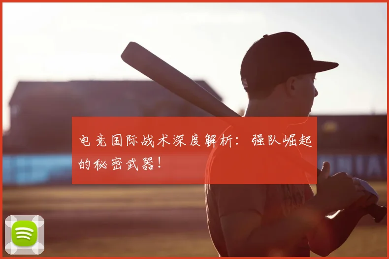 电竞国际战术深度解析：强队崛起的秘密武器！