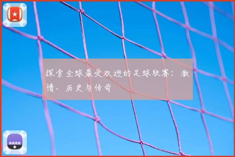 探索全球最受欢迎的足球联赛：激情、历史与传奇