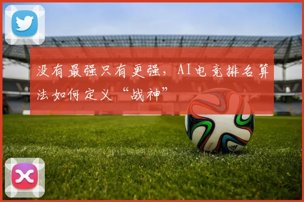 没有最强只有更强，AI电竞排名算法如何定义“战神”