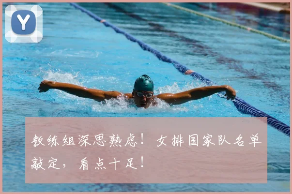 教练组深思熟虑!女排国家队名单敲定,看点十足!