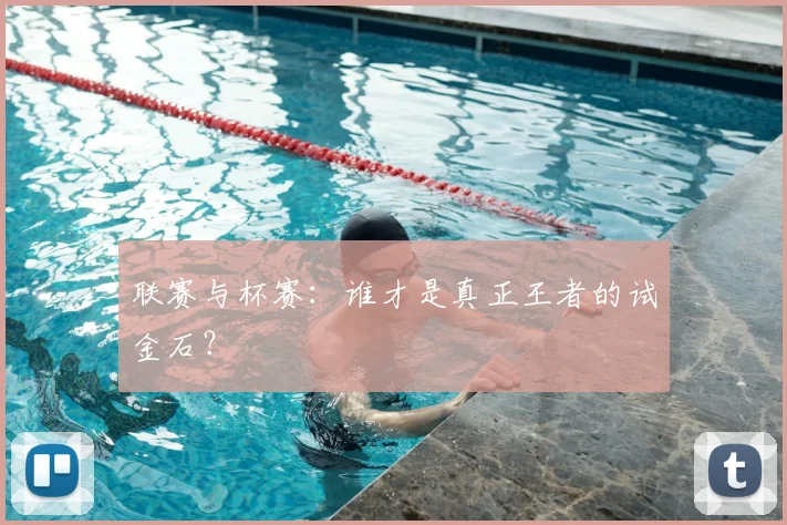 联赛与杯赛:谁才是真正王者的试金石?