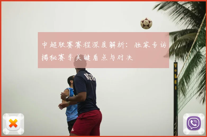 中超联赛赛程深度解析：独家专访揭秘赛季关键看点与对决